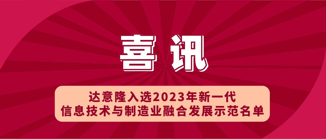 喜訊 | 達(dá)意隆入選2023年新一代信息技術(shù)與制造業(yè)融合發(fā)展示范名單，助力食品飲料行業(yè)新型工業(yè)化發(fā)展